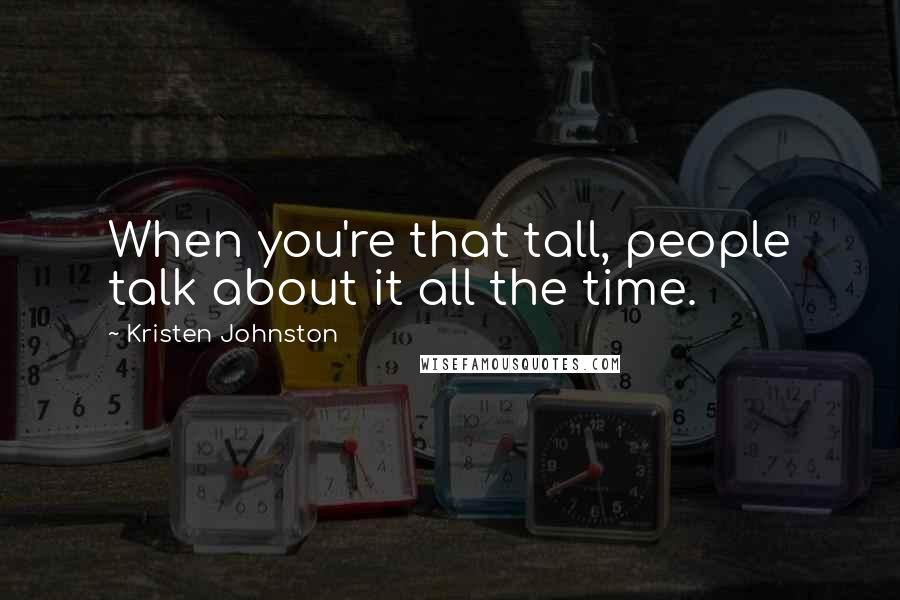 Kristen Johnston Quotes: When you're that tall, people talk about it all the time.