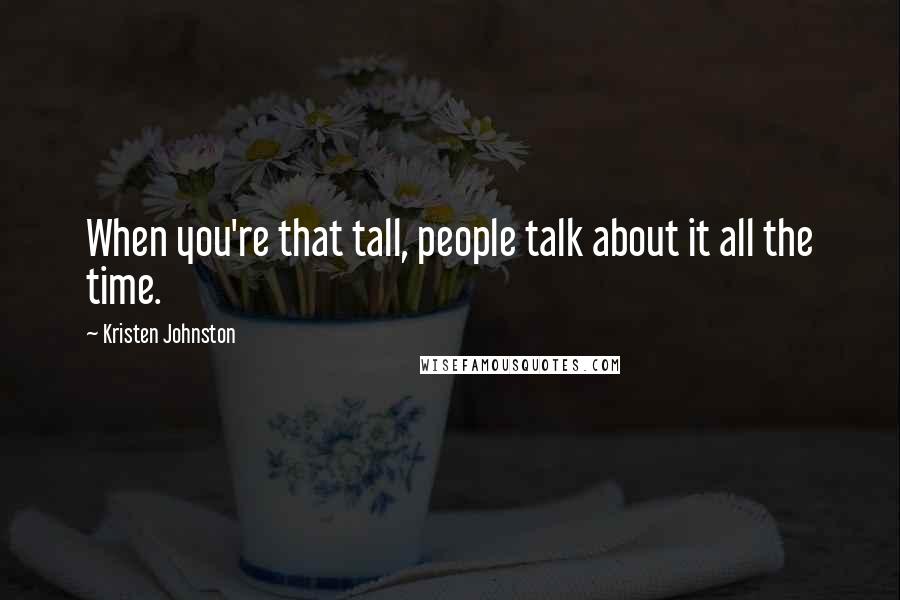 Kristen Johnston Quotes: When you're that tall, people talk about it all the time.