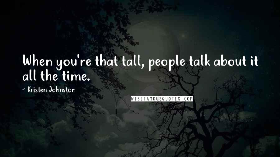 Kristen Johnston Quotes: When you're that tall, people talk about it all the time.