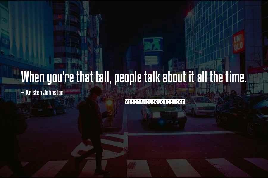 Kristen Johnston Quotes: When you're that tall, people talk about it all the time.