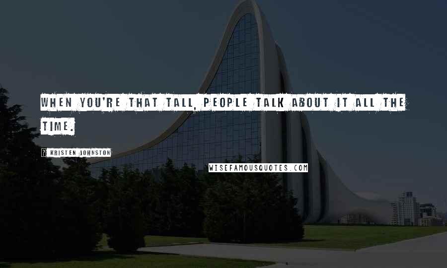 Kristen Johnston Quotes: When you're that tall, people talk about it all the time.