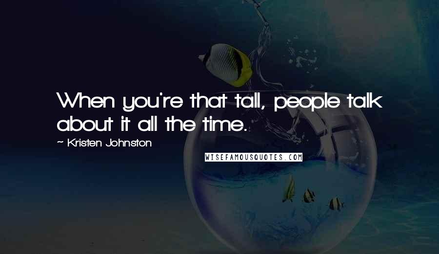 Kristen Johnston Quotes: When you're that tall, people talk about it all the time.