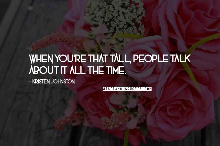 Kristen Johnston Quotes: When you're that tall, people talk about it all the time.