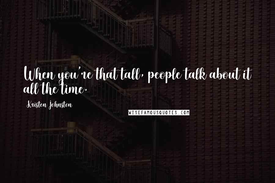 Kristen Johnston Quotes: When you're that tall, people talk about it all the time.