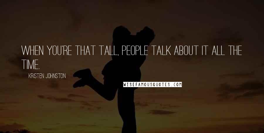 Kristen Johnston Quotes: When you're that tall, people talk about it all the time.