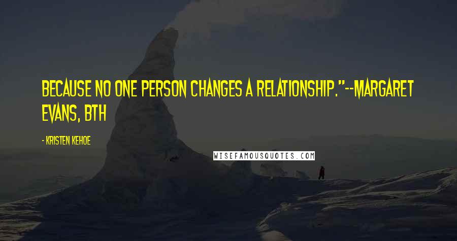 Kristen Kehoe Quotes: Because no one person changes a relationship."--Margaret Evans, BTH