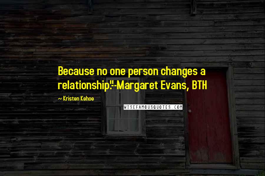 Kristen Kehoe Quotes: Because no one person changes a relationship."--Margaret Evans, BTH