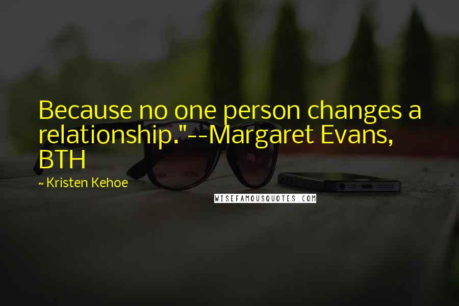Kristen Kehoe Quotes: Because no one person changes a relationship."--Margaret Evans, BTH