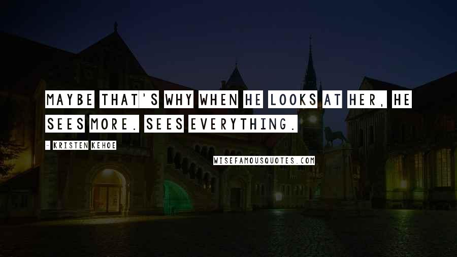 Kristen Kehoe Quotes: Maybe that's why when he looks at her, he sees more. Sees everything.