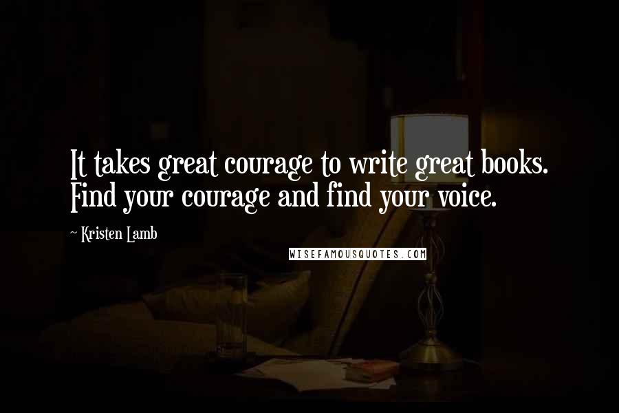 Kristen Lamb Quotes: It takes great courage to write great books. Find your courage and find your voice.