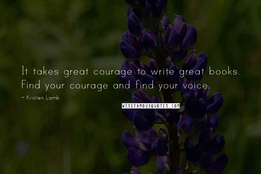 Kristen Lamb Quotes: It takes great courage to write great books. Find your courage and find your voice.