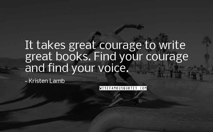 Kristen Lamb Quotes: It takes great courage to write great books. Find your courage and find your voice.