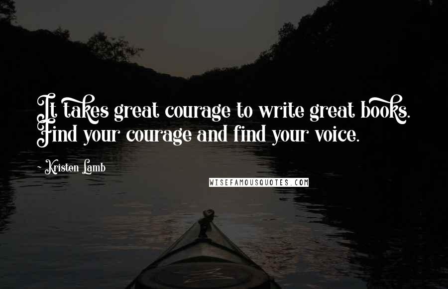Kristen Lamb Quotes: It takes great courage to write great books. Find your courage and find your voice.