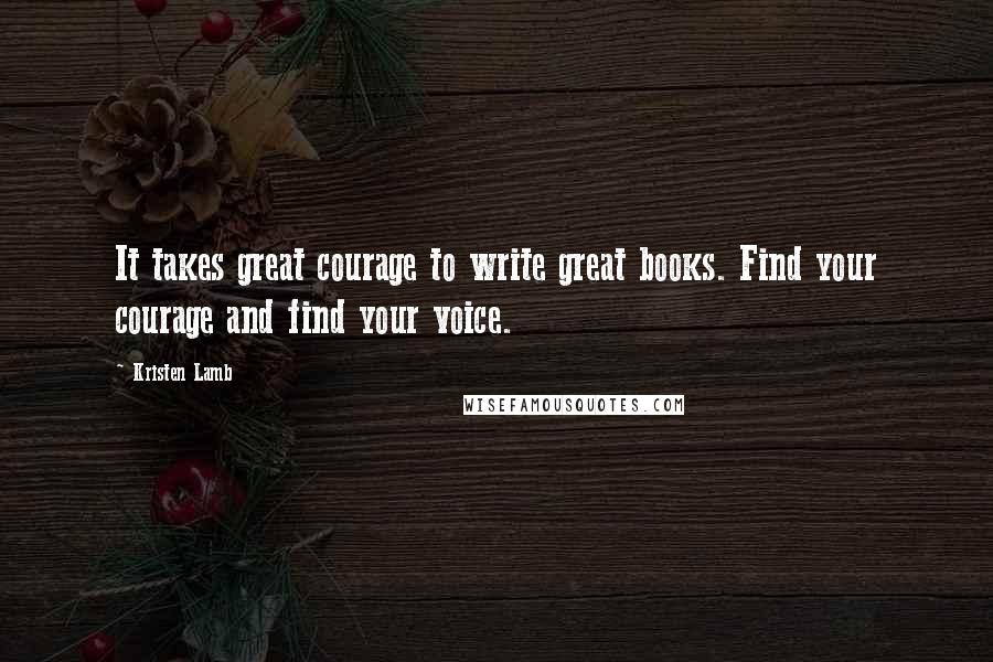 Kristen Lamb Quotes: It takes great courage to write great books. Find your courage and find your voice.