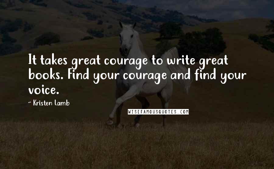 Kristen Lamb Quotes: It takes great courage to write great books. Find your courage and find your voice.