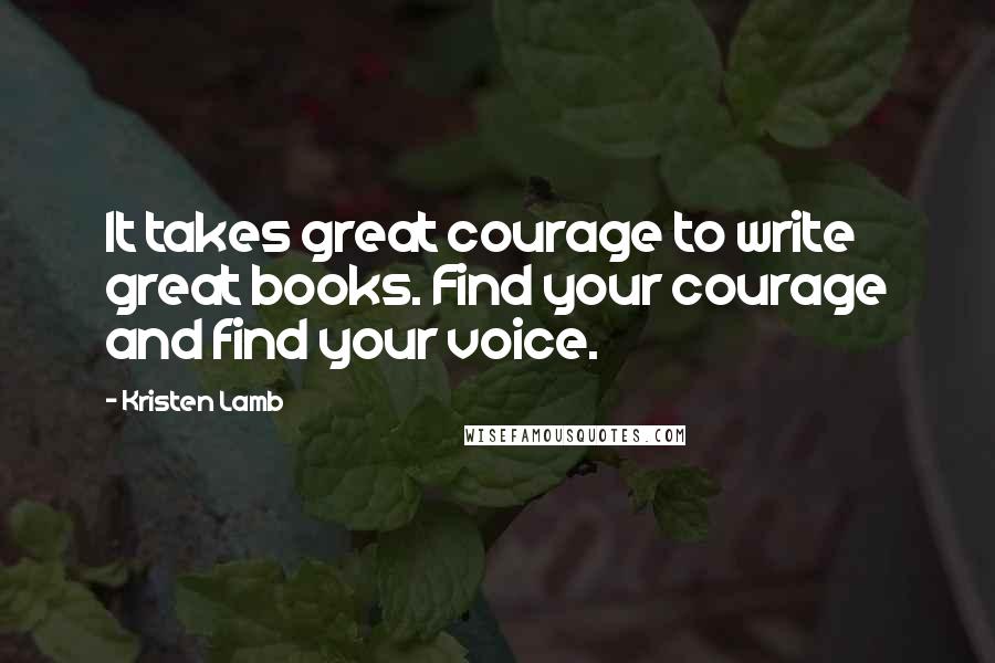 Kristen Lamb Quotes: It takes great courage to write great books. Find your courage and find your voice.