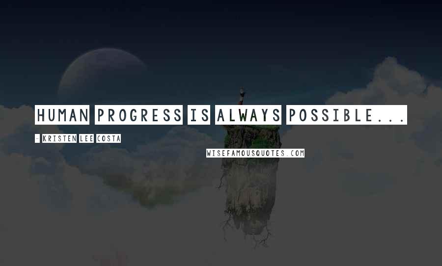 Kristen Lee Costa Quotes: Human progress is always possible...