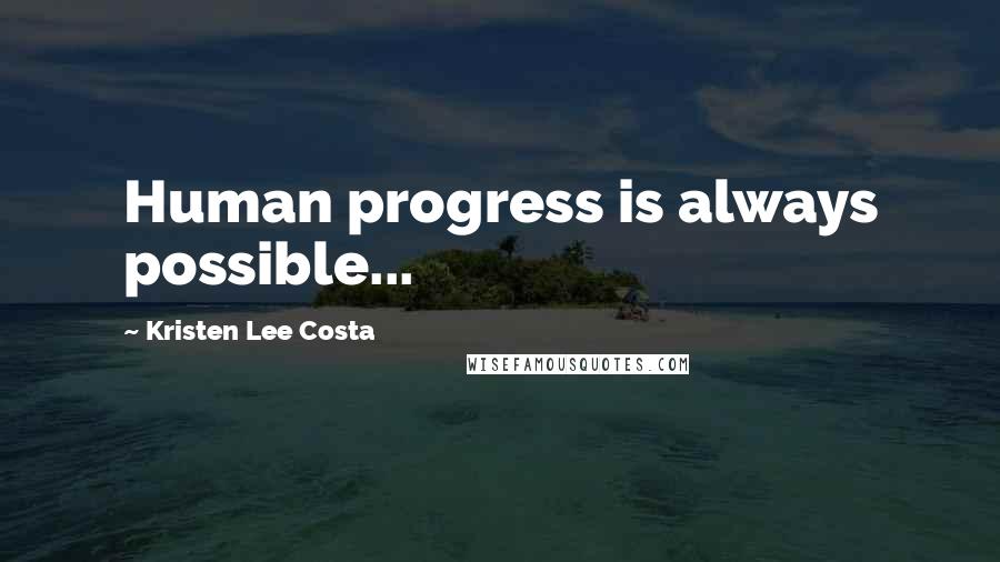 Kristen Lee Costa Quotes: Human progress is always possible...