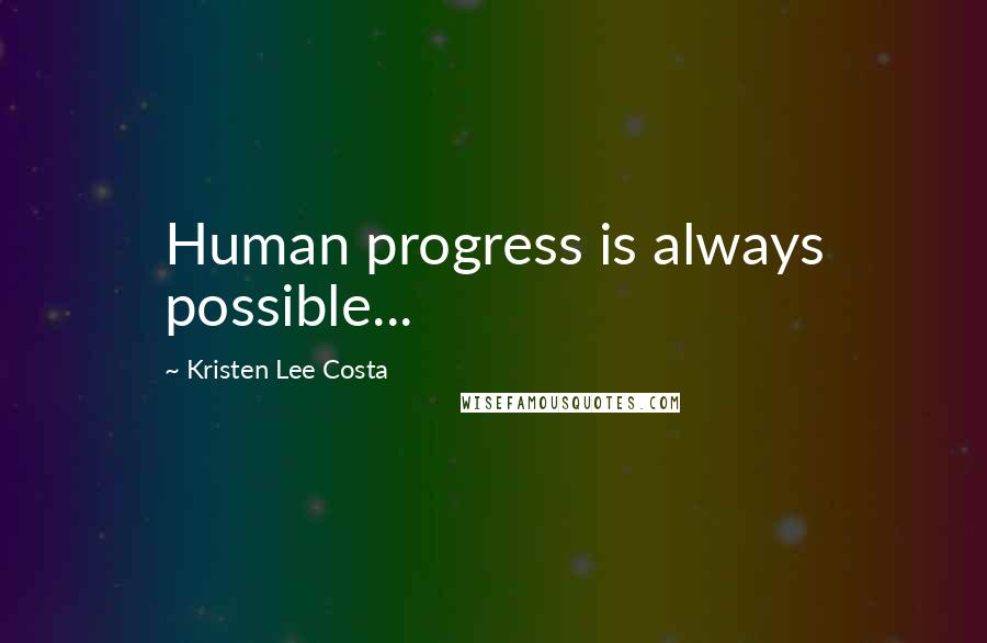 Kristen Lee Costa Quotes: Human progress is always possible...