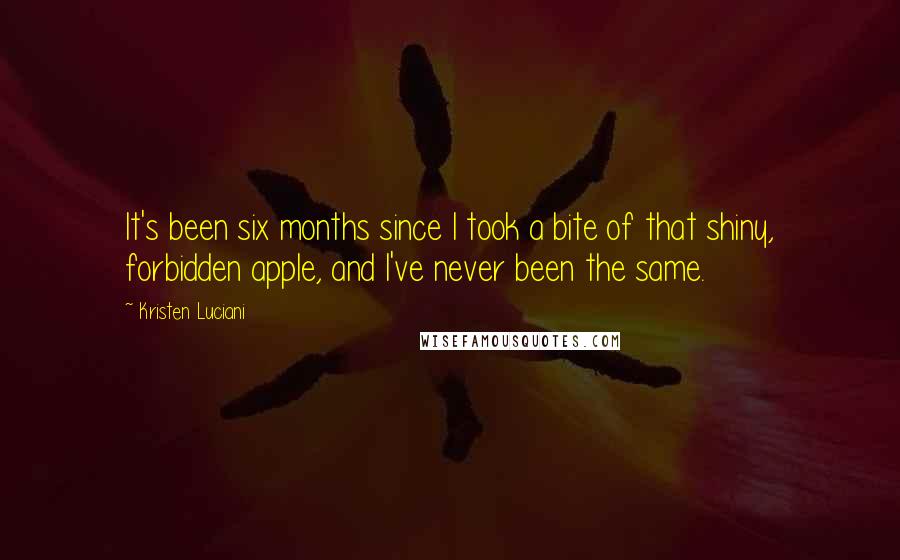 Kristen Luciani Quotes: It's been six months since I took a bite of that shiny, forbidden apple, and I've never been the same.