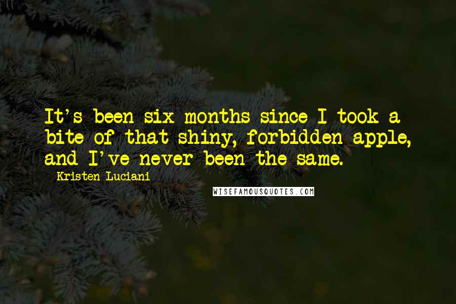 Kristen Luciani Quotes: It's been six months since I took a bite of that shiny, forbidden apple, and I've never been the same.
