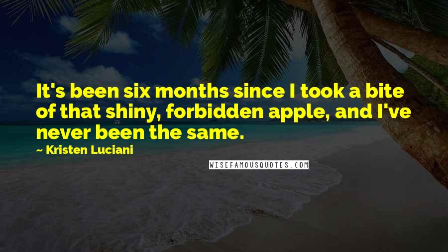 Kristen Luciani Quotes: It's been six months since I took a bite of that shiny, forbidden apple, and I've never been the same.