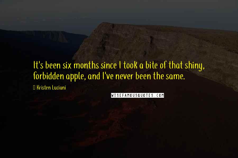 Kristen Luciani Quotes: It's been six months since I took a bite of that shiny, forbidden apple, and I've never been the same.