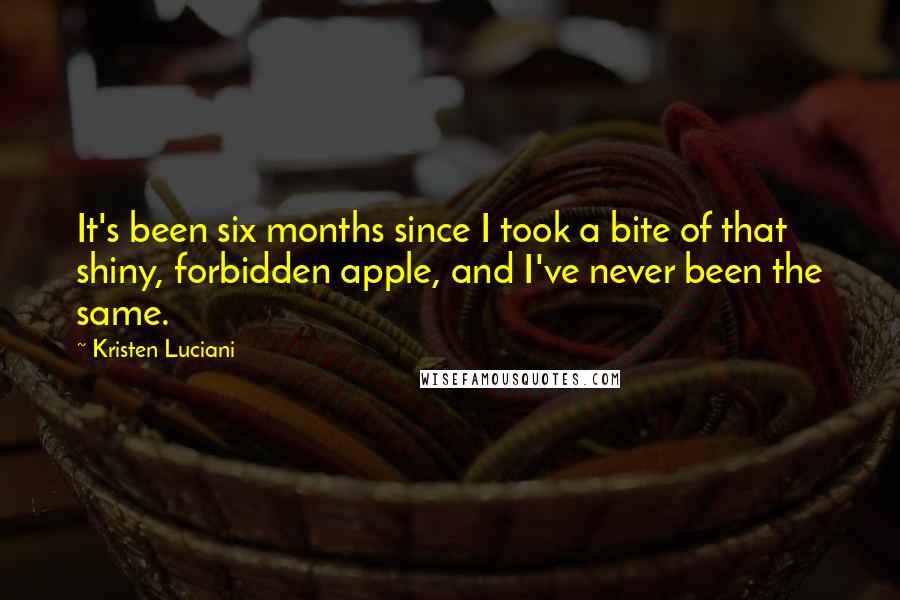 Kristen Luciani Quotes: It's been six months since I took a bite of that shiny, forbidden apple, and I've never been the same.