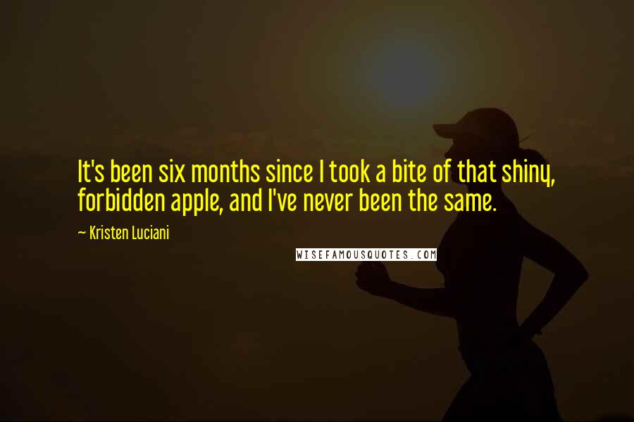 Kristen Luciani Quotes: It's been six months since I took a bite of that shiny, forbidden apple, and I've never been the same.
