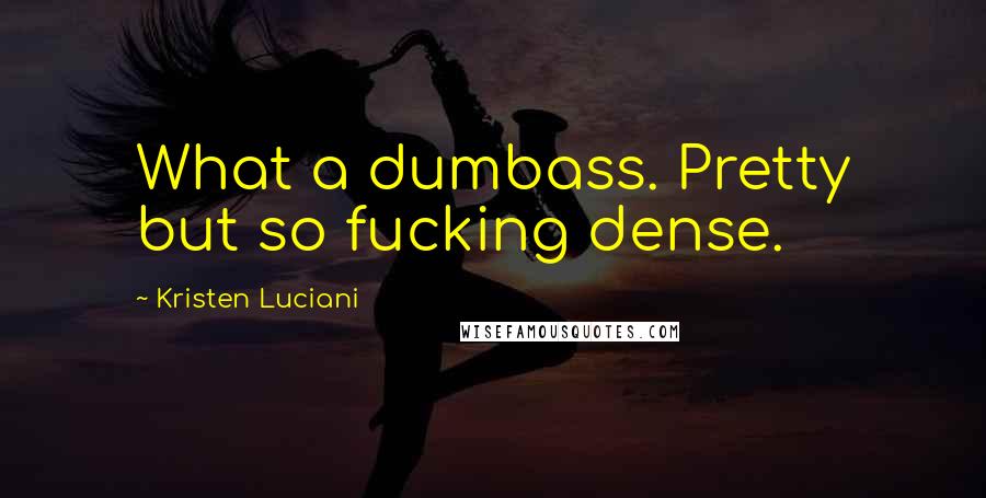 Kristen Luciani Quotes: What a dumbass. Pretty but so fucking dense.