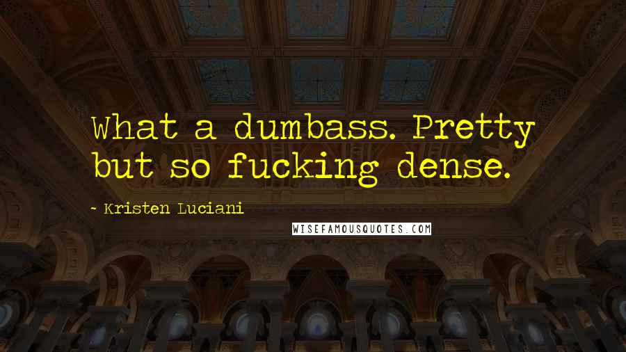 Kristen Luciani Quotes: What a dumbass. Pretty but so fucking dense.