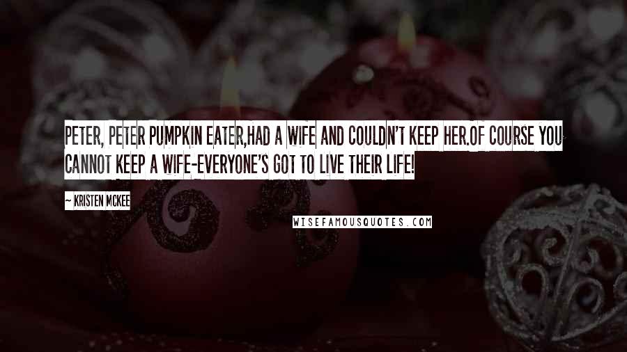 Kristen McKee Quotes: Peter, Peter Pumpkin Eater,Had a wife and couldn't keep her.Of course you cannot keep a wife-Everyone's got to live their life!