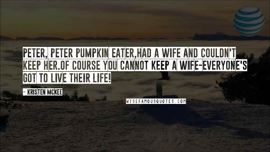 Kristen McKee Quotes: Peter, Peter Pumpkin Eater,Had a wife and couldn't keep her.Of course you cannot keep a wife-Everyone's got to live their life!