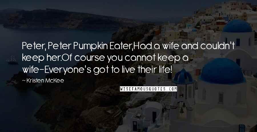 Kristen McKee Quotes: Peter, Peter Pumpkin Eater,Had a wife and couldn't keep her.Of course you cannot keep a wife-Everyone's got to live their life!