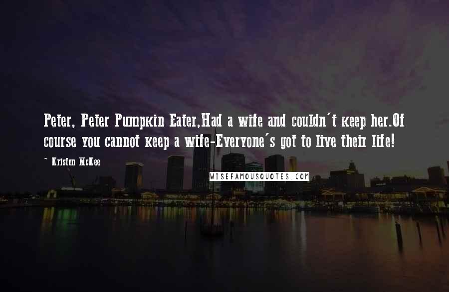 Kristen McKee Quotes: Peter, Peter Pumpkin Eater,Had a wife and couldn't keep her.Of course you cannot keep a wife-Everyone's got to live their life!