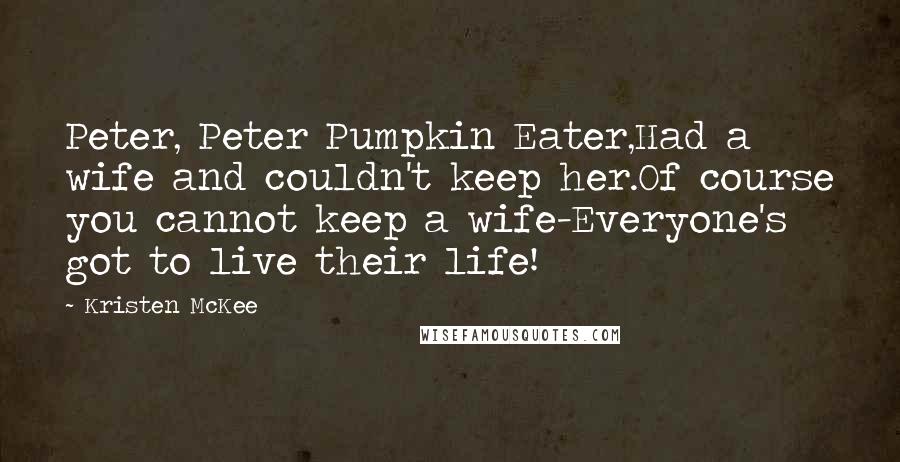 Kristen McKee Quotes: Peter, Peter Pumpkin Eater,Had a wife and couldn't keep her.Of course you cannot keep a wife-Everyone's got to live their life!