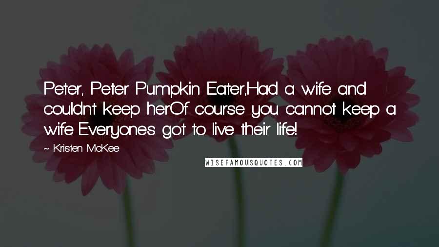 Kristen McKee Quotes: Peter, Peter Pumpkin Eater,Had a wife and couldn't keep her.Of course you cannot keep a wife-Everyone's got to live their life!