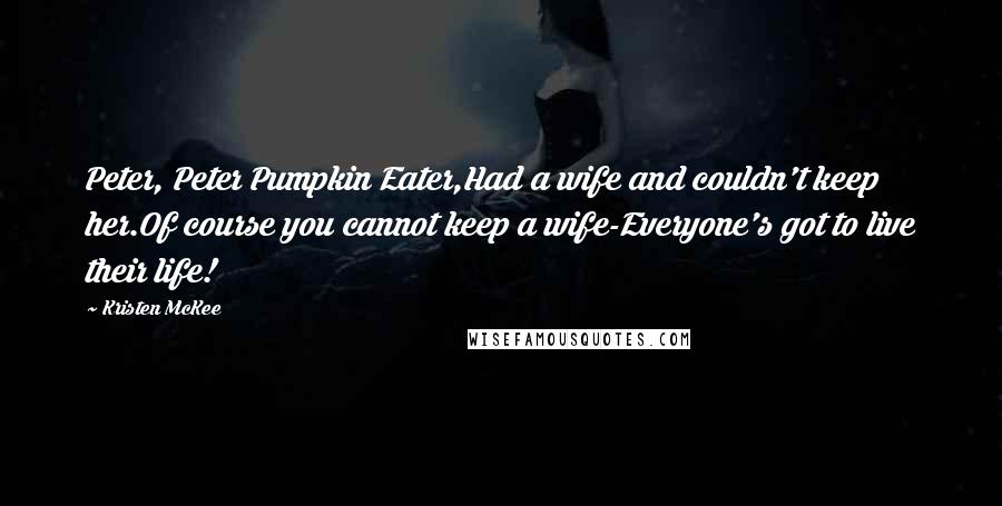 Kristen McKee Quotes: Peter, Peter Pumpkin Eater,Had a wife and couldn't keep her.Of course you cannot keep a wife-Everyone's got to live their life!