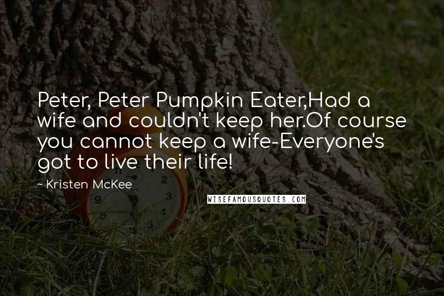 Kristen McKee Quotes: Peter, Peter Pumpkin Eater,Had a wife and couldn't keep her.Of course you cannot keep a wife-Everyone's got to live their life!