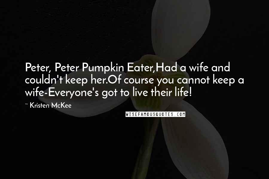 Kristen McKee Quotes: Peter, Peter Pumpkin Eater,Had a wife and couldn't keep her.Of course you cannot keep a wife-Everyone's got to live their life!