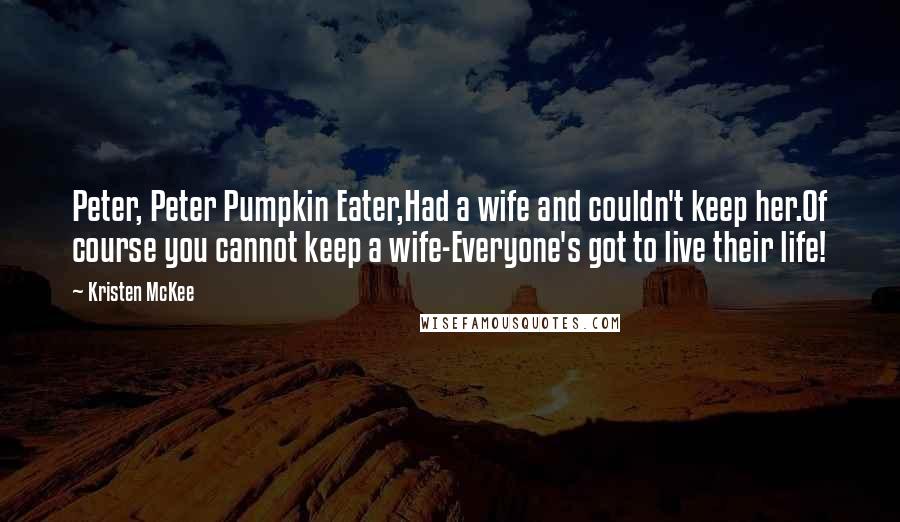 Kristen McKee Quotes: Peter, Peter Pumpkin Eater,Had a wife and couldn't keep her.Of course you cannot keep a wife-Everyone's got to live their life!