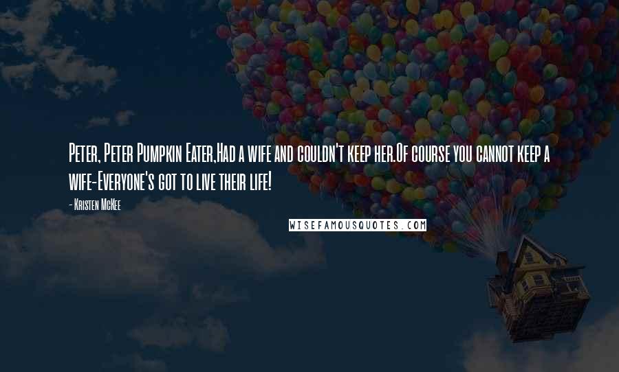 Kristen McKee Quotes: Peter, Peter Pumpkin Eater,Had a wife and couldn't keep her.Of course you cannot keep a wife-Everyone's got to live their life!