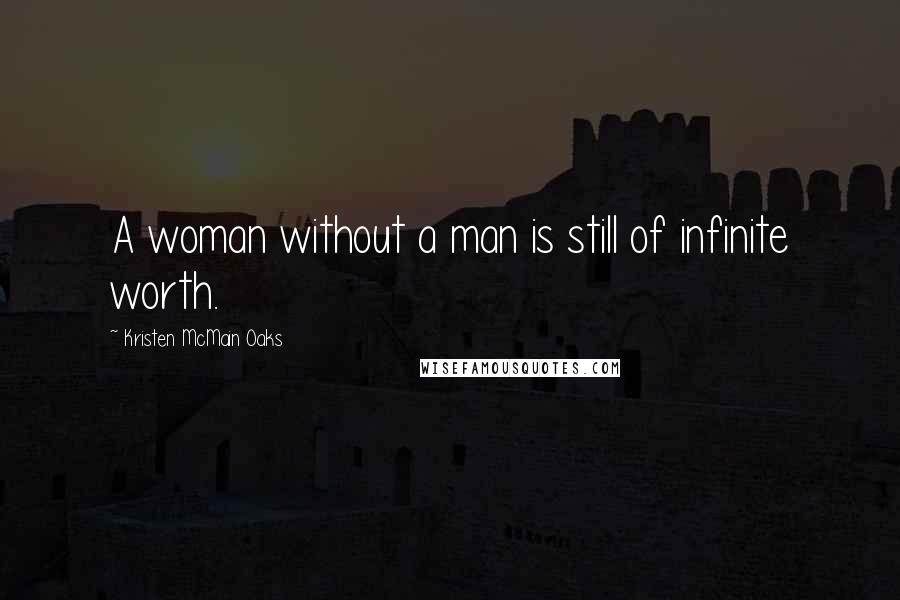 Kristen McMain Oaks Quotes: A woman without a man is still of infinite worth.