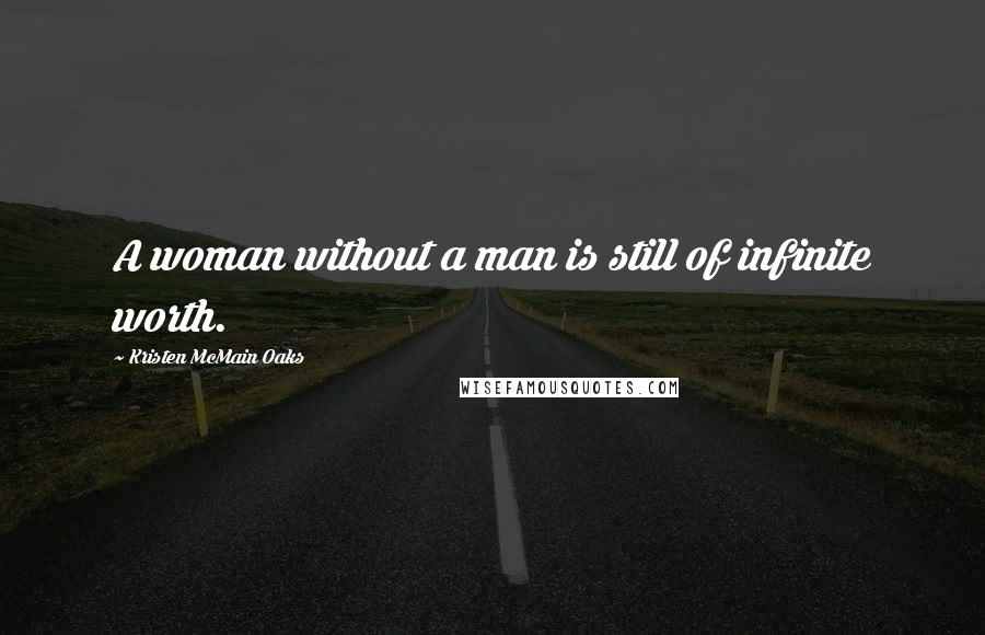 Kristen McMain Oaks Quotes: A woman without a man is still of infinite worth.