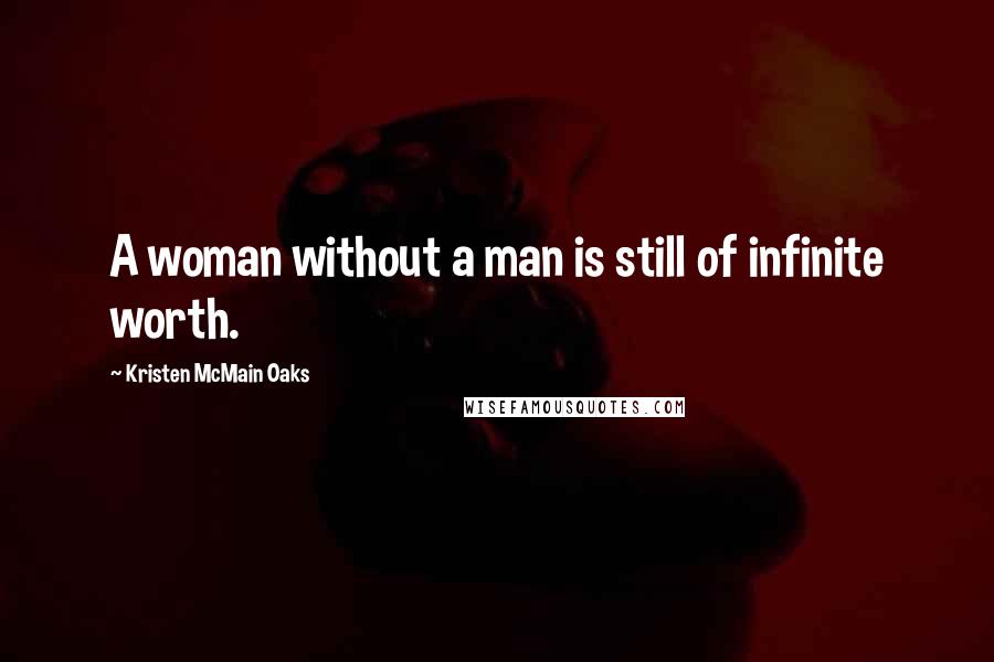 Kristen McMain Oaks Quotes: A woman without a man is still of infinite worth.