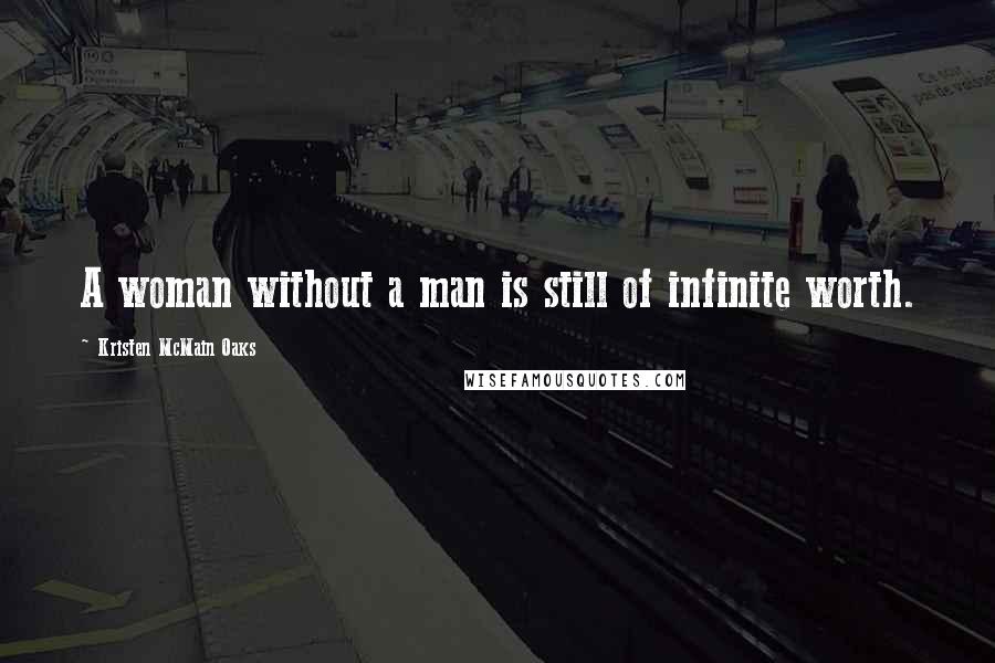 Kristen McMain Oaks Quotes: A woman without a man is still of infinite worth.