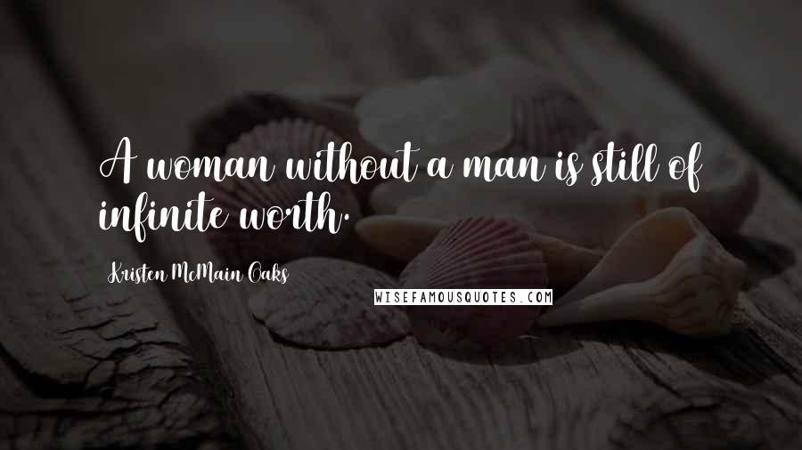 Kristen McMain Oaks Quotes: A woman without a man is still of infinite worth.