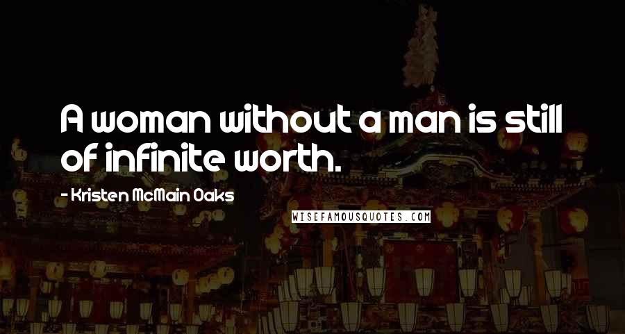 Kristen McMain Oaks Quotes: A woman without a man is still of infinite worth.