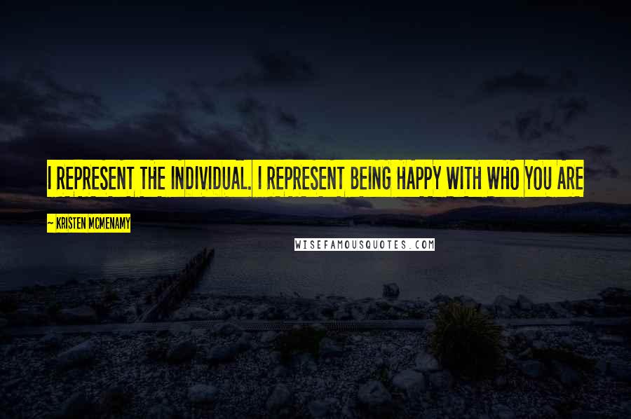 Kristen McMenamy Quotes: I REPRESENT THE INDIVIDUAL. I REPRESENT BEING HAPPY WITH WHO YOU ARE