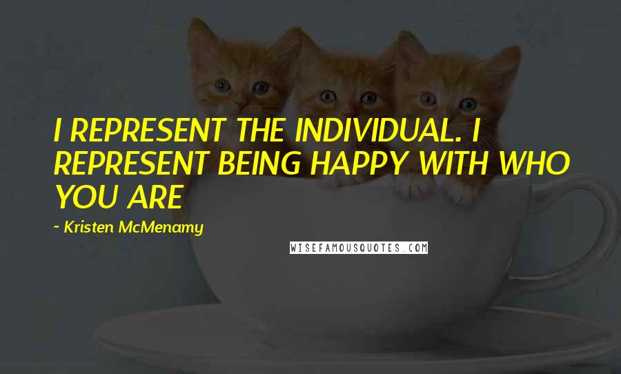 Kristen McMenamy Quotes: I REPRESENT THE INDIVIDUAL. I REPRESENT BEING HAPPY WITH WHO YOU ARE